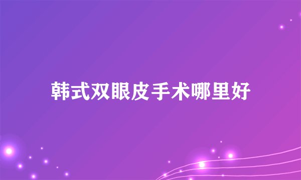 韩式双眼皮手术哪里好