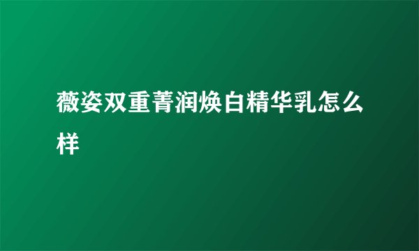 薇姿双重菁润焕白精华乳怎么样