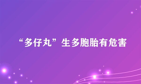 “多仔丸”生多胞胎有危害