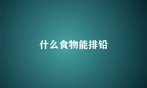 什么食物能排铅