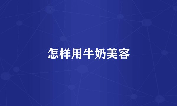 怎样用牛奶美容