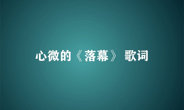 心微的《落幕》 歌词