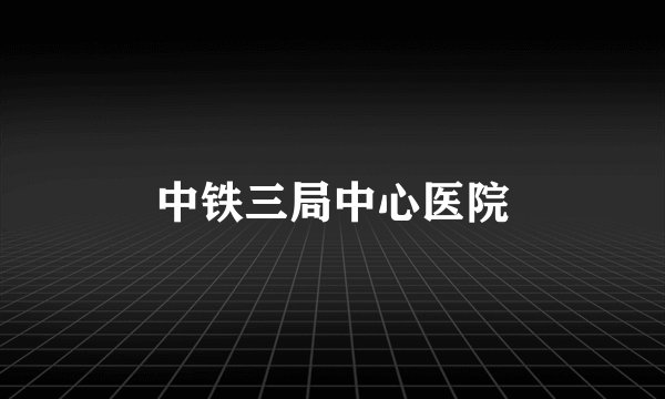 中铁三局中心医院