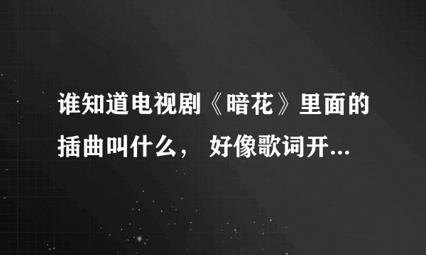 谁知道电视剧《暗花》里面的插曲叫什么， 好像歌词开头是:月半休，3个字的