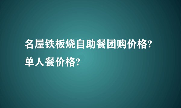 名屋铁板烧自助餐团购价格?单人餐价格?