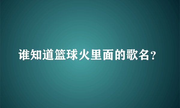 谁知道篮球火里面的歌名？