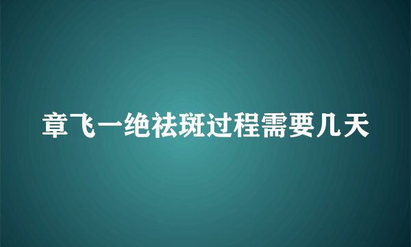 章飞一绝祛斑过程需要几天
