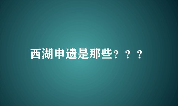 西湖申遗是那些？？？