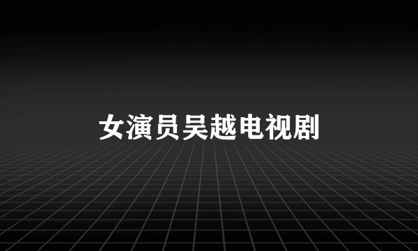 女演员吴越电视剧