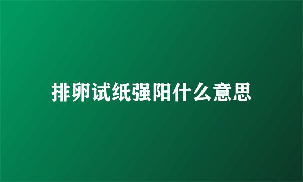 排卵试纸强阳什么意思