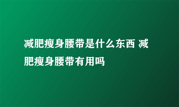 减肥瘦身腰带是什么东西 减肥瘦身腰带有用吗