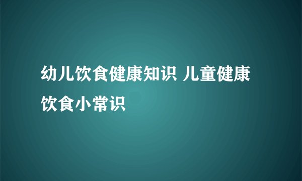 幼儿饮食健康知识 儿童健康饮食小常识