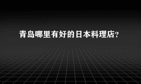 青岛哪里有好的日本料理店？
