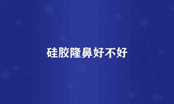 硅胶隆鼻好不好