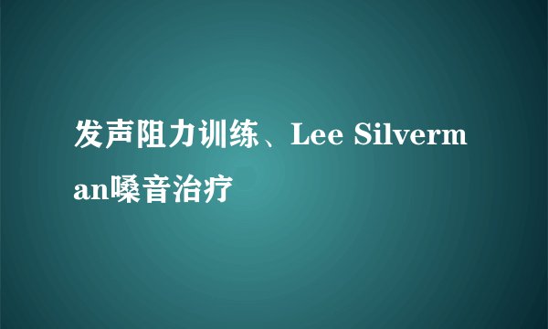 发声阻力训练、Lee Silverman嗓音治疗