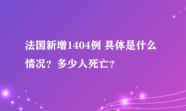 法国新增1404例 具体是什么情况?多少人死亡?