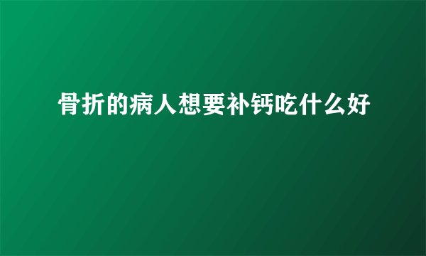 骨折的病人想要补钙吃什么好