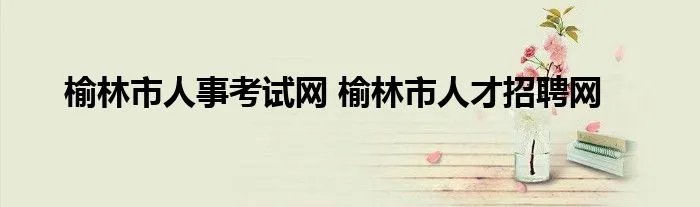 榆林市人事考试网 榆林市人才招聘网