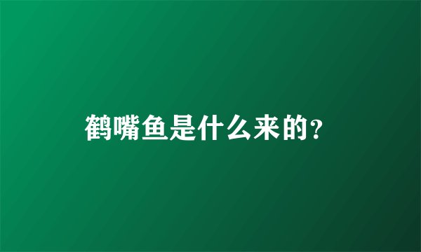 鹤嘴鱼是什么来的？