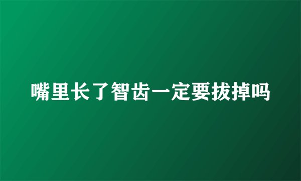 嘴里长了智齿一定要拔掉吗