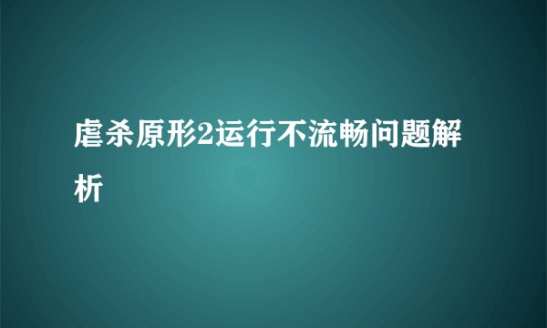 虐杀原形2运行不流畅问题解析