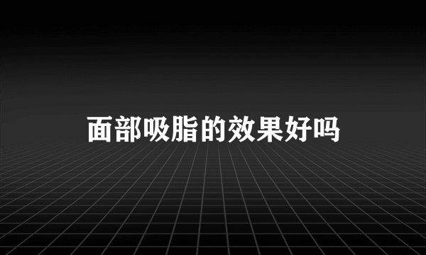 面部吸脂的效果好吗