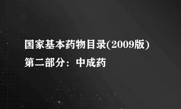 国家基本药物目录(2009版) 第二部分：中成药