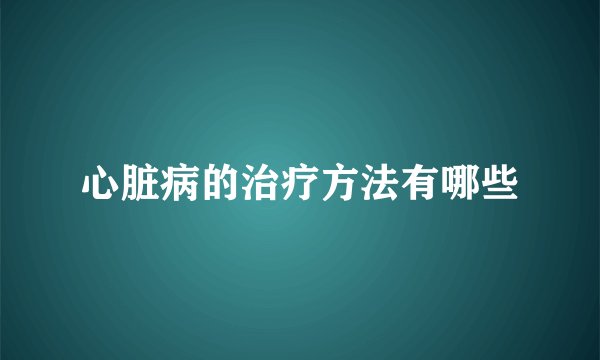 心脏病的治疗方法有哪些