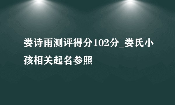 娄诗雨测评得分102分_娄氏小孩相关起名参照