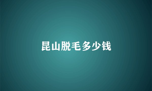 昆山脱毛多少钱