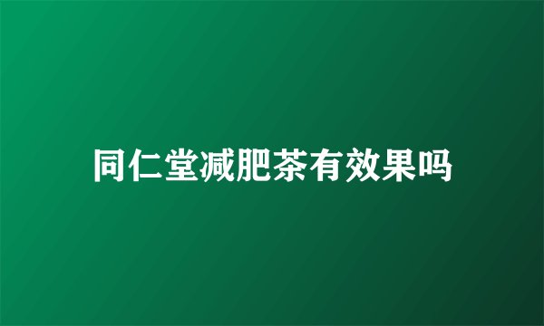 同仁堂减肥茶有效果吗
