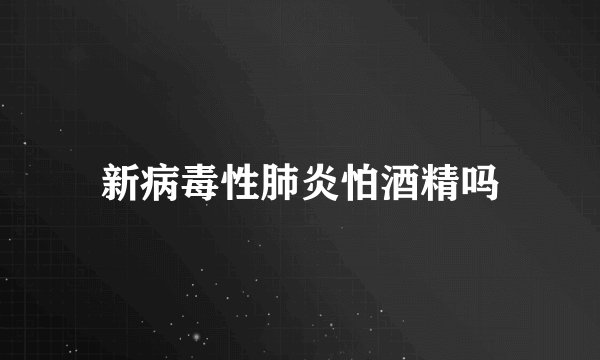新病毒性肺炎怕酒精吗