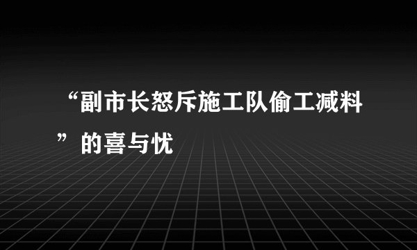 “副市长怒斥施工队偷工减料”的喜与忧