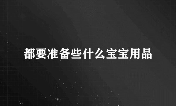 都要准备些什么宝宝用品