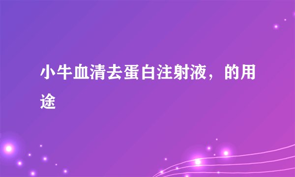 小牛血清去蛋白注射液,的用途
