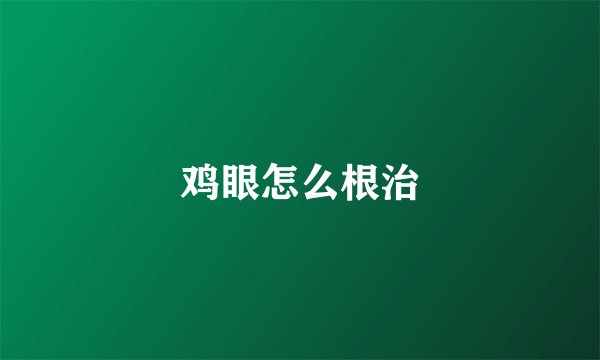 鸡眼怎么根治