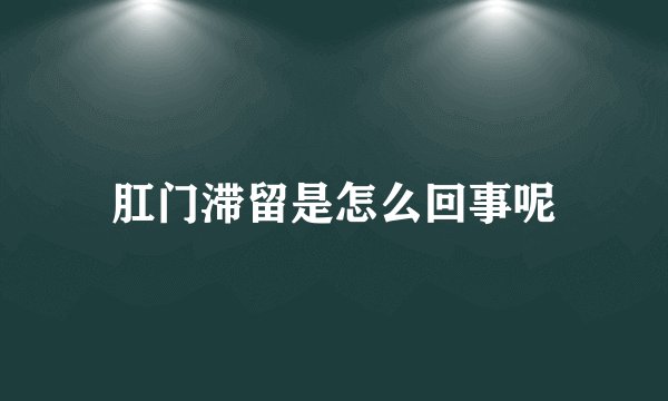 肛门滞留是怎么回事呢