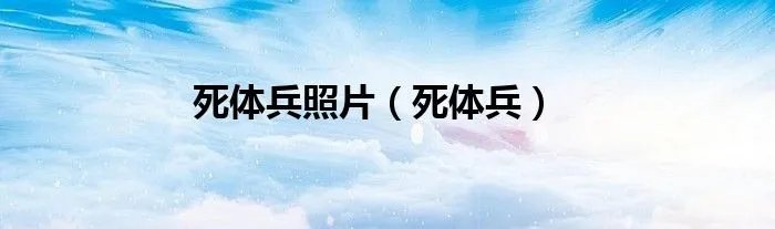死体兵照片（死体兵）