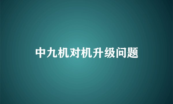 中九机对机升级问题