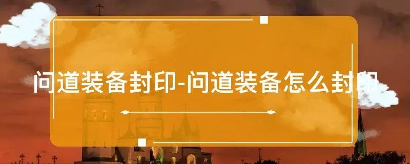 问道装备封印-问道装备怎么封印