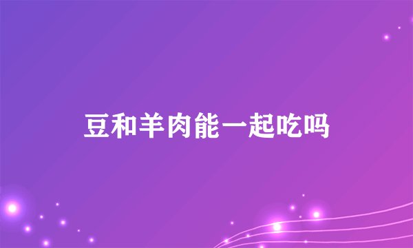 豆和羊肉能一起吃吗