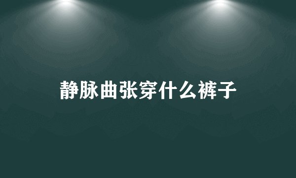 静脉曲张穿什么裤子