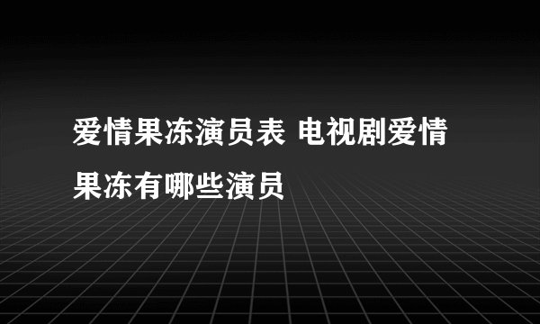 爱情果冻演员表 电视剧爱情果冻有哪些演员