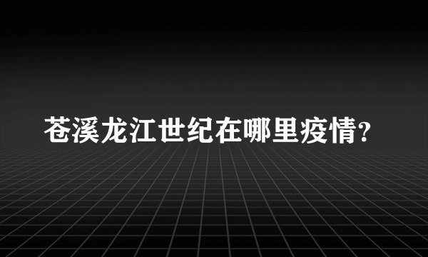 苍溪龙江世纪在哪里疫情？