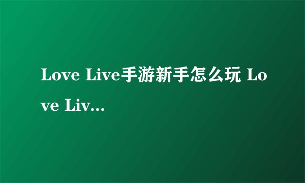 Love Live手游新手怎么玩 Love Live手游如何操作