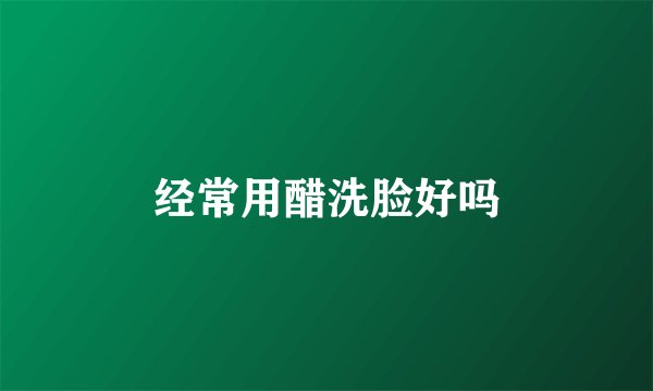 经常用醋洗脸好吗
