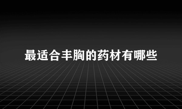 最适合丰胸的药材有哪些