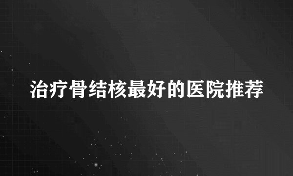 治疗骨结核最好的医院推荐