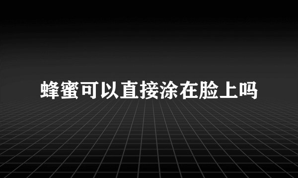 蜂蜜可以直接涂在脸上吗