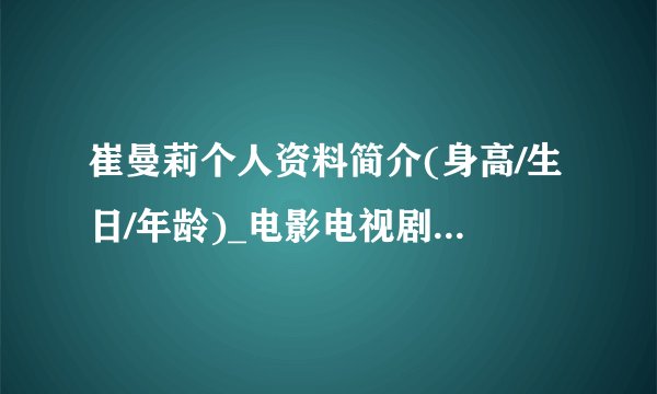 崔曼莉个人资料简介(身高/生日/年龄)_电影电视剧作品明星库